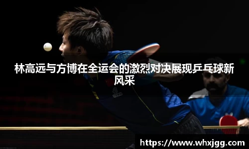 林高远与方博在全运会的激烈对决展现乒乓球新风采