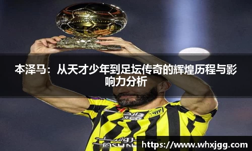 本泽马：从天才少年到足坛传奇的辉煌历程与影响力分析