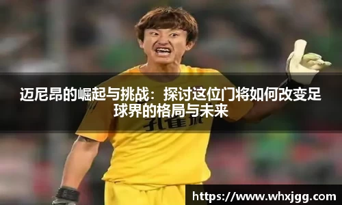 迈尼昂的崛起与挑战：探讨这位门将如何改变足球界的格局与未来