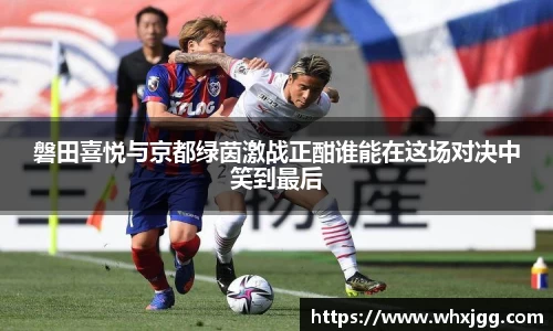磐田喜悦与京都绿茵激战正酣谁能在这场对决中笑到最后